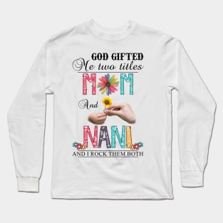 God Gifted Me Two Titles Mom And Nani And I Rock Them Both Wildflowers Valentines Mothers Day Long Sleeve T-Shirt